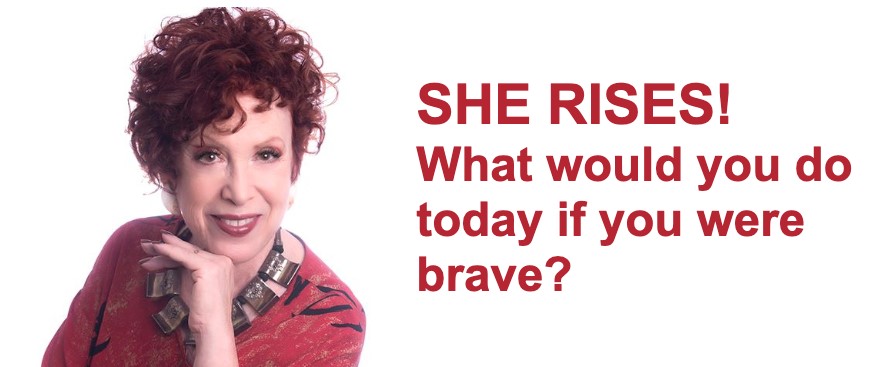 SHE RISES! What would you do today if you were brave?